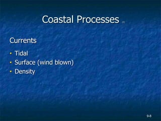 9-8
Coastal Processes (2)
Currents
• Tidal
• Surface (wind blown)
• Density
 