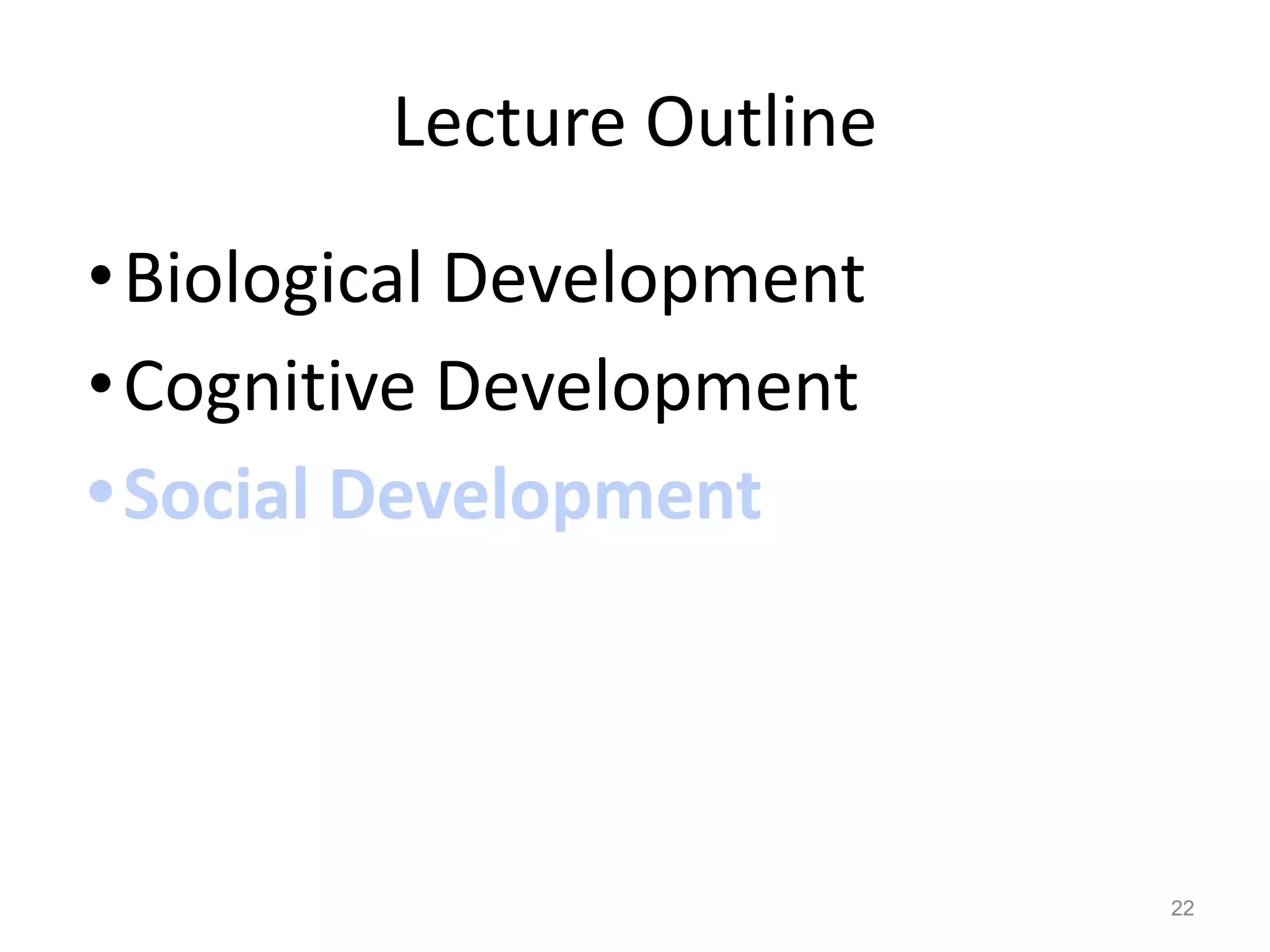 Lecture Outline
•Biological Development
•Cognitive Development
•Social Development
22
 