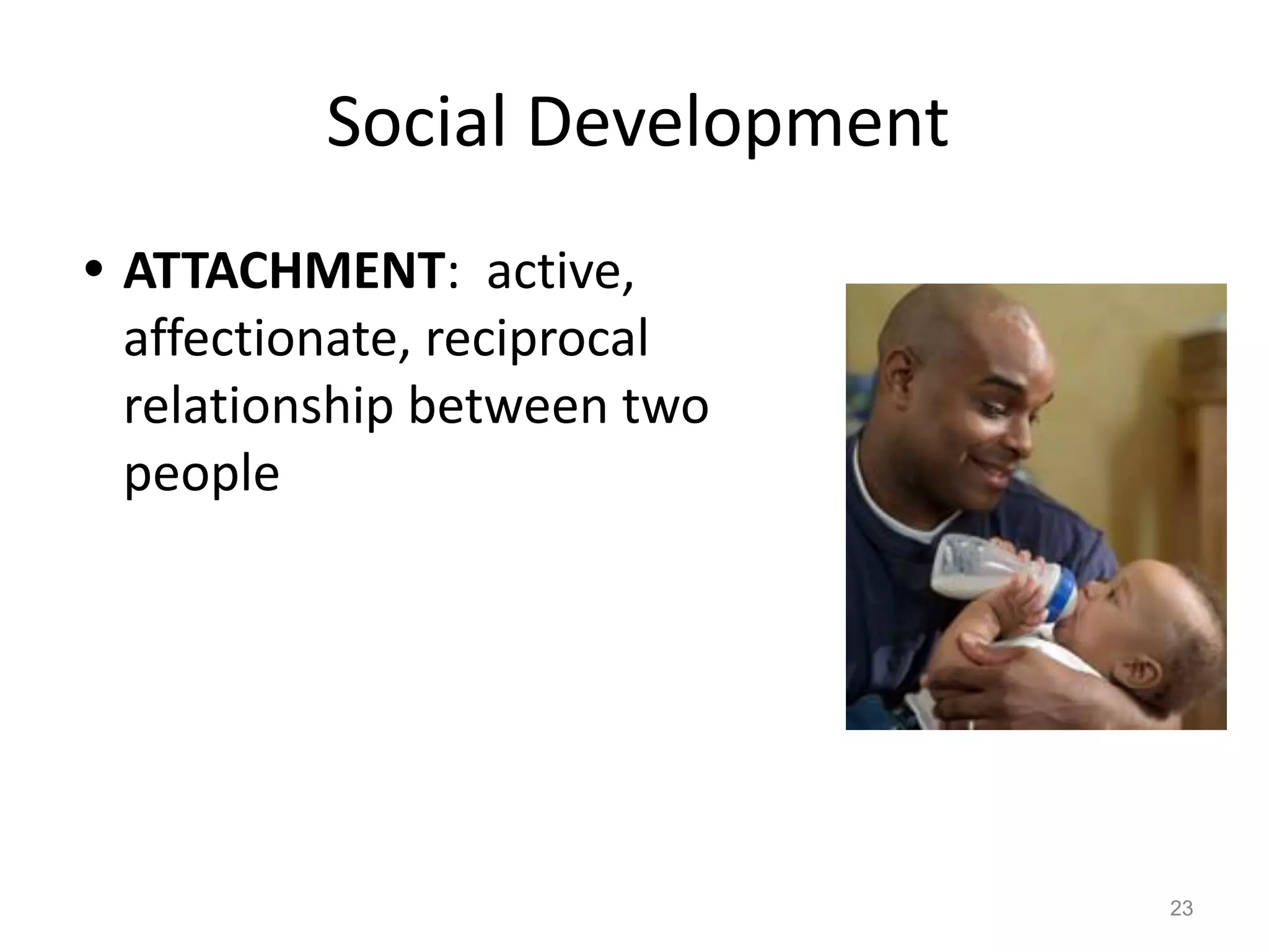 Social Development
• ATTACHMENT: active,
affectionate, reciprocal
relationship between two
people
23
 