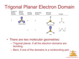 Trigonal Planar Electron Domain There are two molecular geometries: Trigonal planar, if all the electron domains are bonding, Bent, if one of the domains is a nonbonding pair. 