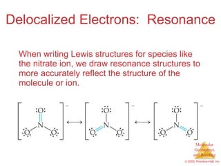 Delocalized Electrons:  Resonance When writing Lewis structures for species like the nitrate ion, we draw resonance structures to more accurately reflect the structure of the molecule or ion. 