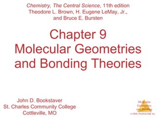 Chapter 9 Molecular Geometries and Bonding Theories Chemistry, The Central Science , 11th edition Theodore L. Brown, H. Eugene LeMay, Jr., and Bruce E. Bursten John D. Bookstaver St. Charles Community College Cottleville, MO 