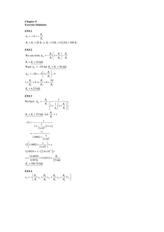 Chapter 9
Exercise Solutions

EX9.1
                R2
Av = −15 = −
                R1
R1 = Ri = 20 K ⇒ R2 = 15 R1 = 15 ( 20 ) = 300 K

EX9.2
                         R2 ⎛ R3 ⎞ R3
We can write ACL = −        ⎜1 + ⎟ −
                         R1 ⎝ R4 ⎠ R1
R1 = R1 = 10 kΩ
Want ACL = −50 Set R2 = R3 = 50 kΩ
               ⎛ R ⎞
ACL = −50 = −5 ⎜ 1 + 3 ⎟ − 5
               ⎝ R4 ⎠
   R         R         50
1+ 3 = 9 ⇒ 3 = 8 =
   R4        R4        R4
R4 = 6.25 kΩ

EX9.3
                R2           1
We have ACL = −    ⋅
                R1 ⎡      1  ⎛ R2 ⎞ ⎤
                     ⎢1 +    ⎜1 + ⎟ ⎥
                     ⎣    Ad ⎝   R1 ⎠ ⎦
                      R
Ri = R1 = 25 kΩ Let 2 = x
                      R1
                   x
−12 = −
                1
          1+         (1 + x )
             5 × 103
               −x
      =
                     x
        1.0002 +
                  5 × 103
   ⎛              x ⎞
12 ⎜ 1.0002 +          ⎟=x
   ⎝          5 × 103 ⎠
12.0024 = x − ( 2.4 × 10 −3 ) x
   12.0024                R2
x=          = 12.0313 =
    0.9976              25 kΩ
R2 = 300.78 kΩ

EX9.4
       ⎛R        R        R        R       ⎞
v0 = − ⎜ F vI 1 + F vI 2 + F vI 3 + F VI 4 ⎟
       ⎝ R1      R2       R3       R4      ⎠
 