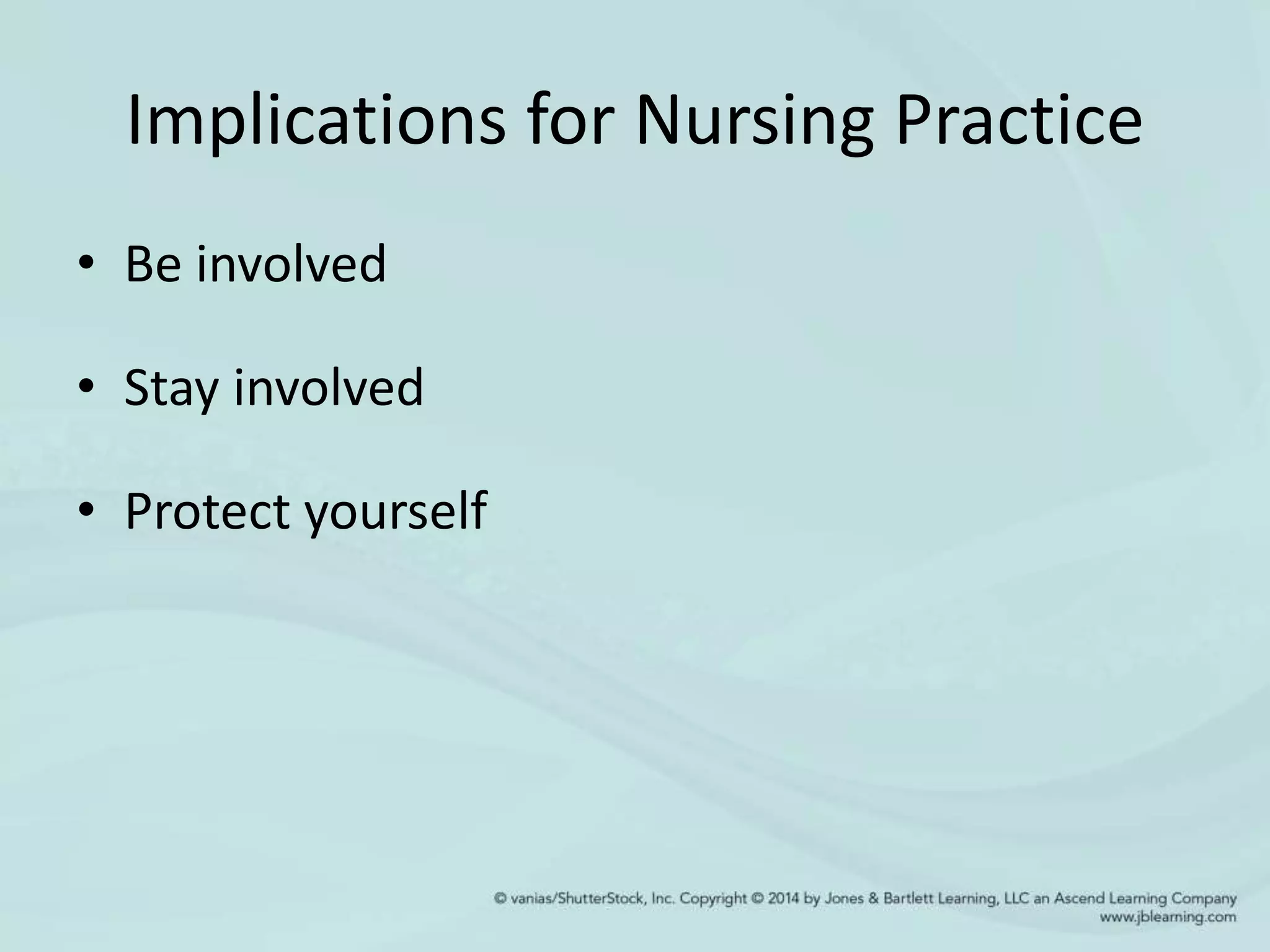 Implications for Nursing Practice
• Be involved
• Stay involved
• Protect yourself
 