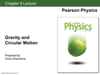 Chapter 9 Lecture
Pearson Physics
Gravity and
Circular Motion
Prepared by
Chris Chiaverina
© 2014 Pearson Education, Inc.
 