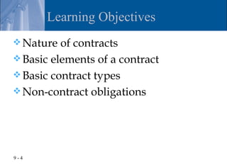 Learning Objectives
 Nature  of contracts
 Basic elements of a contract
 Basic contract types
 Non-contract obligations




9-4
 