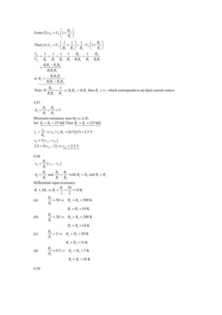⎛ R ⎞
From (2) vO = VX ⎜ 1 + F ⎟
                 ⎝    R1 ⎠
                  ⎛ 1   1 ⎞ 1    ⎛ R ⎞
Then (1) I X = VX ⎜ + ⎟ − ⋅ VX ⎜1 + F ⎟
                  ⎝ R2 R3 ⎠ R3   ⎝   R1 ⎠
IX    1      1    1   1    R   1   R
   =     =     +     − − F =     − F
VX R0 R2 R3 R3 R1 R3 R2 R1 R3
           R1 R3 − R2 RF
       =
              R1 R2 R3
                 R1 R2 R3
or Ro =
              R1 R3 − R2 RF
                RF    1
Note: If            =   ⇒ R2 RF = R1 R3 then Ro = ∞, which corresponds to an ideal current source.
               R1 R3 R2

9.57
      R2 R4
Ad =     =     =5
      R1 R3
Minimum resistance seen by vI1 is R1.
Set R1 = R3 = 25 kΩ Then R2 = R4 = 125 kΩ
       v0
iL =      ⇒ v0 = iL RL = ( 0.5 )( 5 ) = 2.5 V
       RL
v0 = 5 ( vI 2 − vI 1 )
2.5 = 5 ( vI 2 − 2 ) ⇒ vI 2 = 2.5 V

9.58
           R2
vO =          ( vI 2 − vI 1 )
           R1
       R2      R     R
Ad =       and 2 = 4 with R2 = R4 and R1 = R3
       R1       R1 R3
Differential input resistance
                  R 20
 Ri = 2 R1 ⇒ R1 = i =      = 10 K
                   2     2
           R2
(a)           = 50 ⇒ R2 = R4 = 500 K
           R1
                                 R1 = R3 = 10 K
                R2
(b)                = 20 ⇒ R2 = R4 = 200 K
                R1
                                 R1 = R3 = 10 K
                R2
(c)                = 2 ⇒ R2 = R4 = 20 K
                R1
                                R1 = R3 = 10 K
                R2
(d)                = 0.5 ⇒ R2 = R4 = 5 K
                R1
                                 R1 = R3 = 10 K

9.59
 