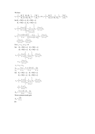 We have
     ⎛ R ⎞⎛ R / R ⎞                 ⎛R ⎞         ⎛ R ⎞⎛           1      ⎞        ⎛ R2 ⎞
vO = ⎜ 1 + 2 ⎟ ⎜ 4 3 ⎟ vI 2 − ⎜ 2 ⎟ vI 1 or vO = ⎜ 1 + 2 ⎟ ⎜             ⎟ vI 2 − ⎜ ⎟ vI 1
     ⎝    R1 ⎠ ⎝ 1 + R4 / R3 ⎠      ⎝ R1 ⎠       ⎝    R1 ⎠ ⎝ 1 + R3 / R4 ⎠        ⎝ R1 ⎠
Set R2 = 50 (1 + x ) , R1 = 50 (1 − x )
      R3 = 50 (1 − x ) , R4 = 50 (1 + x )
                      ⎡              ⎤
     ⎡ ⎛ 1 + x ⎞⎤     ⎢              ⎥          1+ x ⎞
                                     ⎥ vI 2 − ⎛
                             1
vO = ⎢1 + ⎜       ⎟⎥ ⎢                        ⎜      ⎟ vI 1
     ⎣    ⎝ 1 − x ⎠ ⎦ ⎢1 + ⎛ 1 − x ⎞ ⎥        ⎝ 1− x ⎠
                      ⎢ ⎜ 1+ x ⎟ ⎥
                      ⎣ ⎝          ⎠⎦
     ⎡1 − x + (1 + x ) ⎤ ⎡         1+ x      ⎤        ⎛ 1+ x ⎞
vO = ⎢                   ⎥⋅⎢                 ⎥ vI 2 − ⎜      ⎟ vI 1
     ⎣      1− x         ⎦ ⎢1 + x + (1 − x ) ⎥
                           ⎣                 ⎦        ⎝ 1− x ⎠
     ⎛ 1+ x ⎞          ⎛1+ x ⎞
   =⎜         ⎟ vI 2 − ⎜      ⎟ vI 1
     ⎝1− x ⎠           ⎝ 1− x ⎠
For vI 1 = vI 2 ⇒ vO = 0
Set     R2 = 50 (1 + x )       R1 = 50 (1 − x )
        R3 = 50 (1 + x ) R4 = 50 (1 − x )
                     ⎛         ⎞
        ⎛ 1+ x ⎞⎜            1 ⎟      ⎛ 1+ x ⎞
 vO = ⎜1 +         ⎟ ⎜ 1 + x ⎟ vI 2 − ⎜      ⎟ vI 1
        ⎝ 1− x ⎠⎜1+            ⎟      ⎝ 1− x ⎠
                     ⎜         ⎟
                     ⎝ 1− x ⎠
               ⎛ 1+ x ⎞
      = vI 2 − ⎜      ⎟ vI 1
               ⎝ 1− x ⎠
 vI 1 = vI 2 = vcm
vO       1 + x 1 − x − (1 + x ) −2 x
    = 1−      =                =
vcm      1− x       1− x         1− x
Set     R2 = 50 (1 − x )       R1 = 50 (1 + x )
        R3 = 50 (1 − x ) R4 = 50 (1 + x )
               ⎛       ⎞
      ⎛ 1− x ⎞⎜    1 ⎟          ⎛ 1− x ⎞
 vO = ⎜ 1 +  ⎟ ⎜ 1 − x ⎟ vI 2 − ⎜      ⎟ vI 1
      ⎝ 1+ x ⎠⎜ 1+     ⎟        ⎝ 1+ x ⎠
               ⎜       ⎟
               ⎝ 1+ x ⎠
      ⎛ 1− x ⎞
    = ⎜1 −   ⎟ vcm
      ⎝ 1+ x ⎠
        1 + x − (1 − x )
                  2x
Acm =                      =
         1+ x    1+ x
Worst common-mode gain
        −2 x
Acm =
        1− x
(b)
 