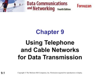 9.1
Chapter 9
Using Telephone
and Cable Networks
for Data Transmission
Copyright © The McGraw-Hill Companies, Inc. Permission required for reproduction or display.
 