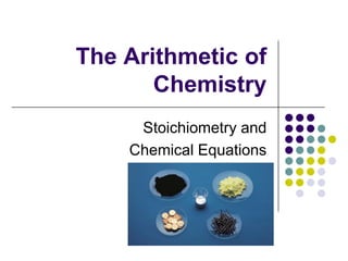 The Arithmetic of
       Chemistry
     Stoichiometry and
    Chemical Equations
 