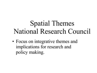 Spatial Themes National Research Council Focus on integrative themes and implications for research and policy making. 