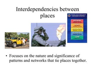 Interdependencies between places Focuses on the nature and significance of patterns and networks that tie places together. 