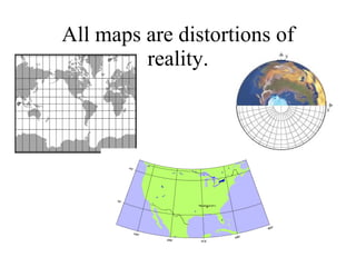 All maps are distortions of reality. 