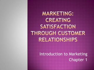Marketing:  Creating Satisfaction through Customer Relationships Introduction to Marketing Chapter 1 