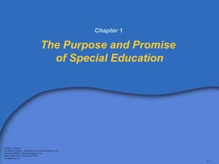 Chapter 1 1-1 The Purpose and Promise  of Special Education William L. Heward Exceptional Children: An Introduction to Special Education , 8e Copyright ©2006 by Pearson Education, Inc. Upper Saddle River, New Jersey 07458 All rights reserved.   