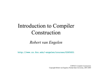 Introduction to Compiler Construction Robert van Engelen http://www.cs.fsu.edu/~engelen/courses/COP5621 COP5621 Compiler Construction Copyright Robert van Engelen, Florida State University, 2007-2009 