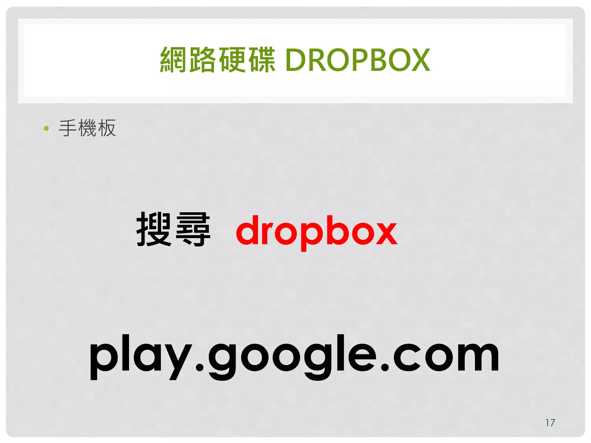 網路硬碟 DROPBOX
• 手機板
17
play.google.com
搜尋 dropbox
 