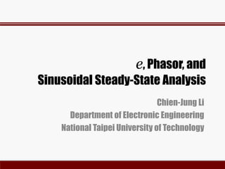 e, Phasor, and
Sinusoidal Steady-State Analysis
Chien-Jung Li
Department of Electronic Engineering
National Taipei University of Technology
 
