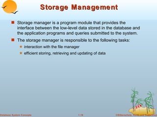 Storage Management Storage manager is a program module that provides the interface between the low-level data stored in the database and the application programs and queries submitted to the system. The storage manager is responsible to the following tasks:  interaction with the file manager  efficient storing, retrieving and updating of data 