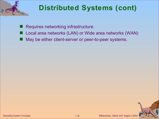 Distributed Systems (cont) Requires networking infrastructure. Local area networks (LAN) or Wide area networks (WAN) May be either client-server or peer-to-peer systems. 