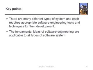 Key pointsThere are many different types of system and each requires appropriate software engineering tools and techniques for their development. The fundamental ideas of software engineering are applicable to all types of software system. Chapter 1  Introduction23