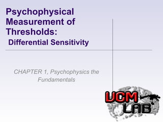 Psychophysical Measurement of Thresholds:    Differential Sensitivity CHAPTER 1, Psychophysics the Fundamentals 