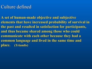 Culture defined A set of human-made objective and subjective elements that have increased probability of survival in the p...