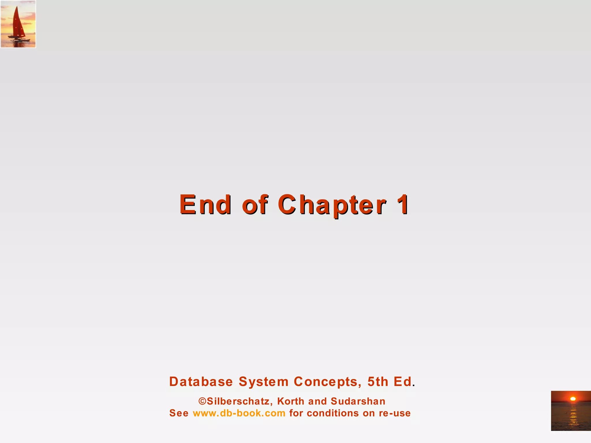End of Chapter 1




Database System Concepts, 5th Ed.
     ©Silberschatz, Korth and Sudarshan
See www.db-book.com for conditions on re-use
 