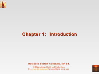 Chapter 1: Introduction




  Database System Concepts, 5th Ed.
       ©Silberschatz, Korth and Sudarshan
  See www.db-book.com for conditions on re-use
 