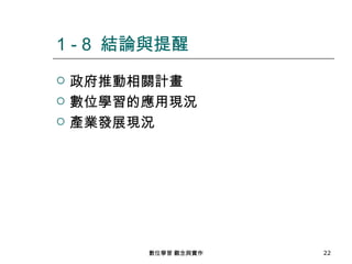 1 - 8 結論與提醒
   政府推動相關計畫
   數位學習的應用現況
   產業發展現況




         數位學習 觀念與實作   22
 