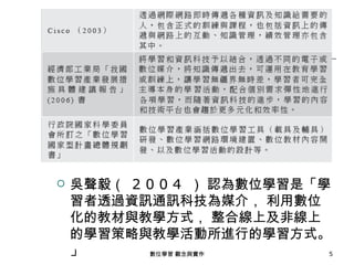    吳聲毅（ 2 0 0 4 ） 認為數位學習是「學
    習者透過資訊通訊科技為媒介， 利用數位
    化的教材與教學方式， 整合線上及非線上
    的學習策略與教學活動所進行的學習方式。
    」      數位學習 觀念與實作       5
 