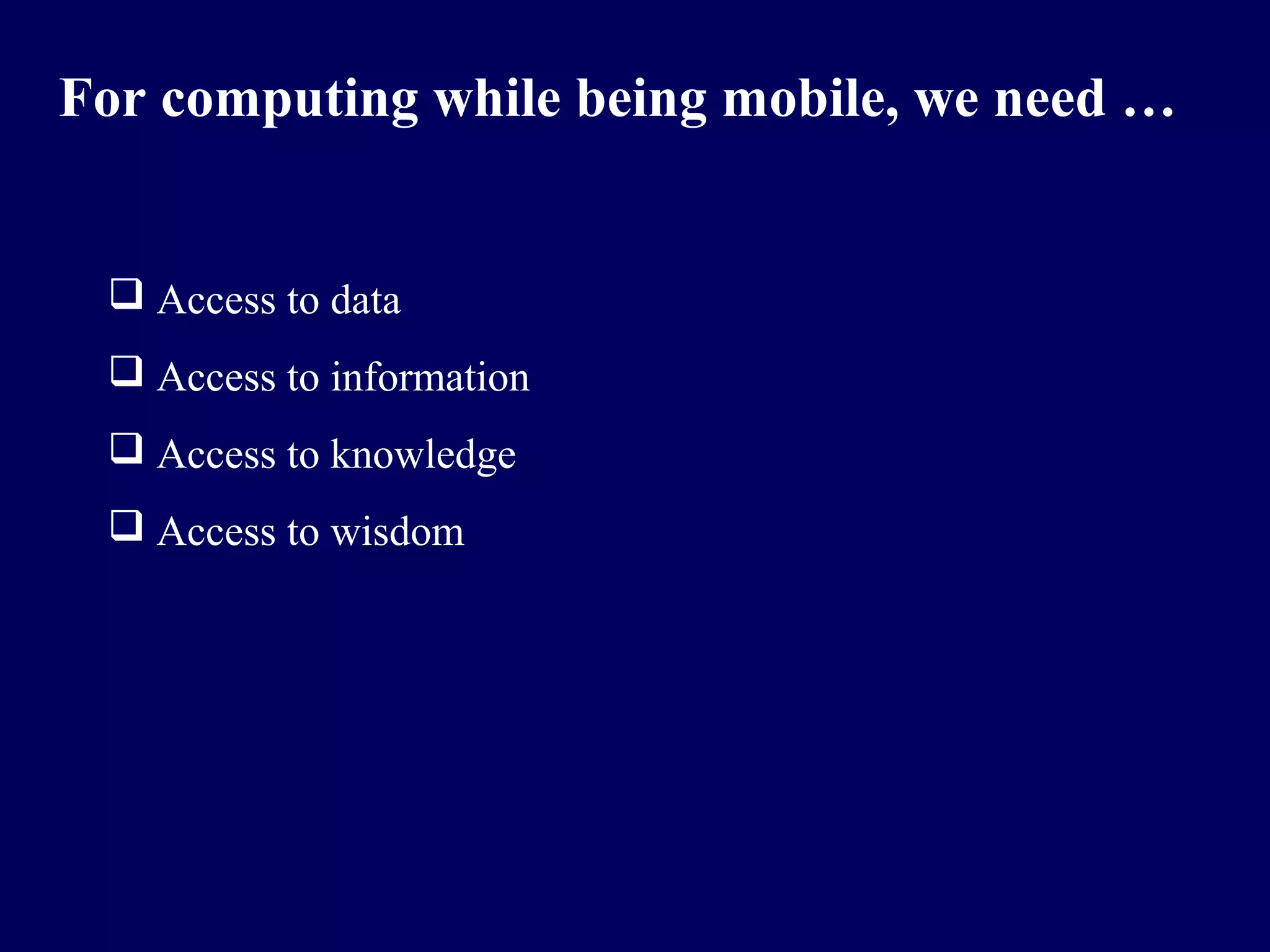 For computing while being mobile, we need …


  Access to data
  Access to information
  Access to knowledge
  Access to wisdom
 