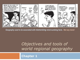 Geography used to be associated with memorizing mind-numbing facts. Not any more!




                  Objectives and tools of
                  world regional geography
                  Chapter 1
 