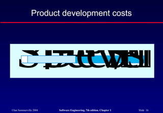 Product development costs



   0Develo
    2 5Sste
    5 0y 1
        70
        5
   Specific
©Ian Sommerville 2004   Software Engineering, 7th edition. Chapter 1   Slide 16
 
