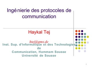 1
Ingénierie des protocoles de
communication
Haykal Tej
Inst. Sup. d’Informatique et des Technologies
de
Communication, Hammam Sousse
Université de Sousse
htej@gmx.de
 