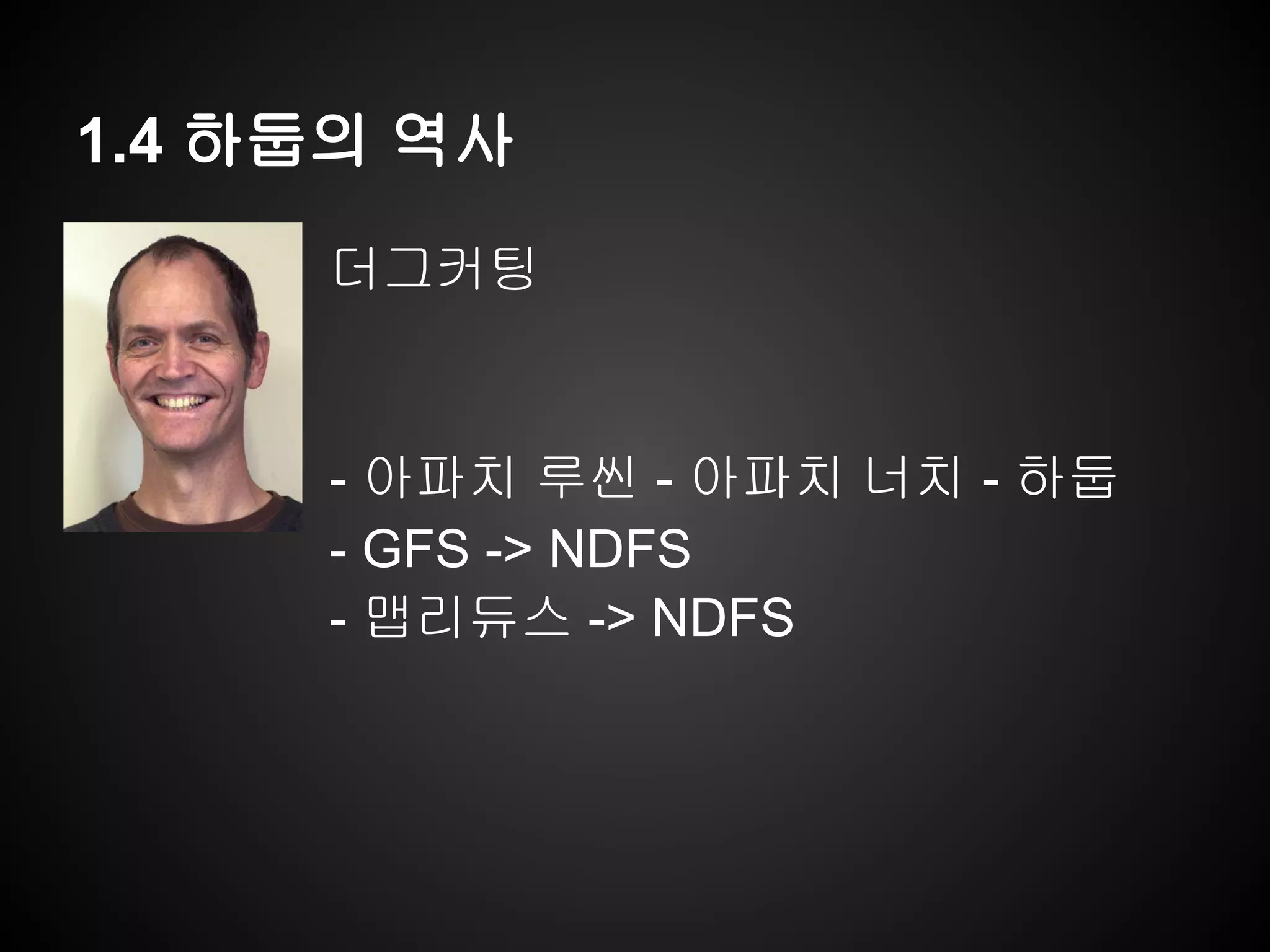 1.4 하둡의 역사
더그커팅
- 아파치 루씬 - 아파치 너치 - 하둡
- GFS -> NDFS
- 맵리듀스 -> NDFS
 