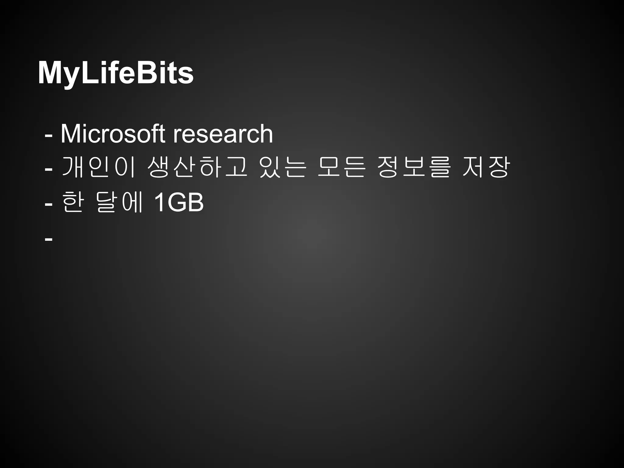 MyLifeBits
- Microsoft research
- 개인이 생산하고 있는 모든 정보를 저장
- 한 달에 1GB
-
 