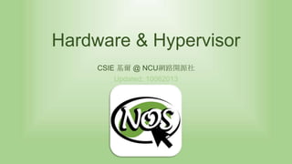 Hardware & Hypervisor
CSIE 基爾 @ NCU網路開源社
Updated: 10062013

 