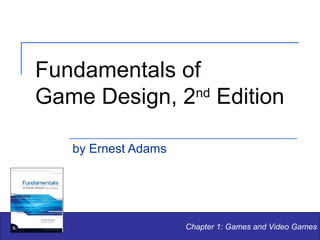 Fundamentals of
nd
Game Design, 2 Edition
by Ernest Adams

Chapter 1: Games and Video Games

 