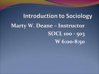 Marty W. Deane – Instructor
SOCL 100 - 503
W 6:00-8:50

 