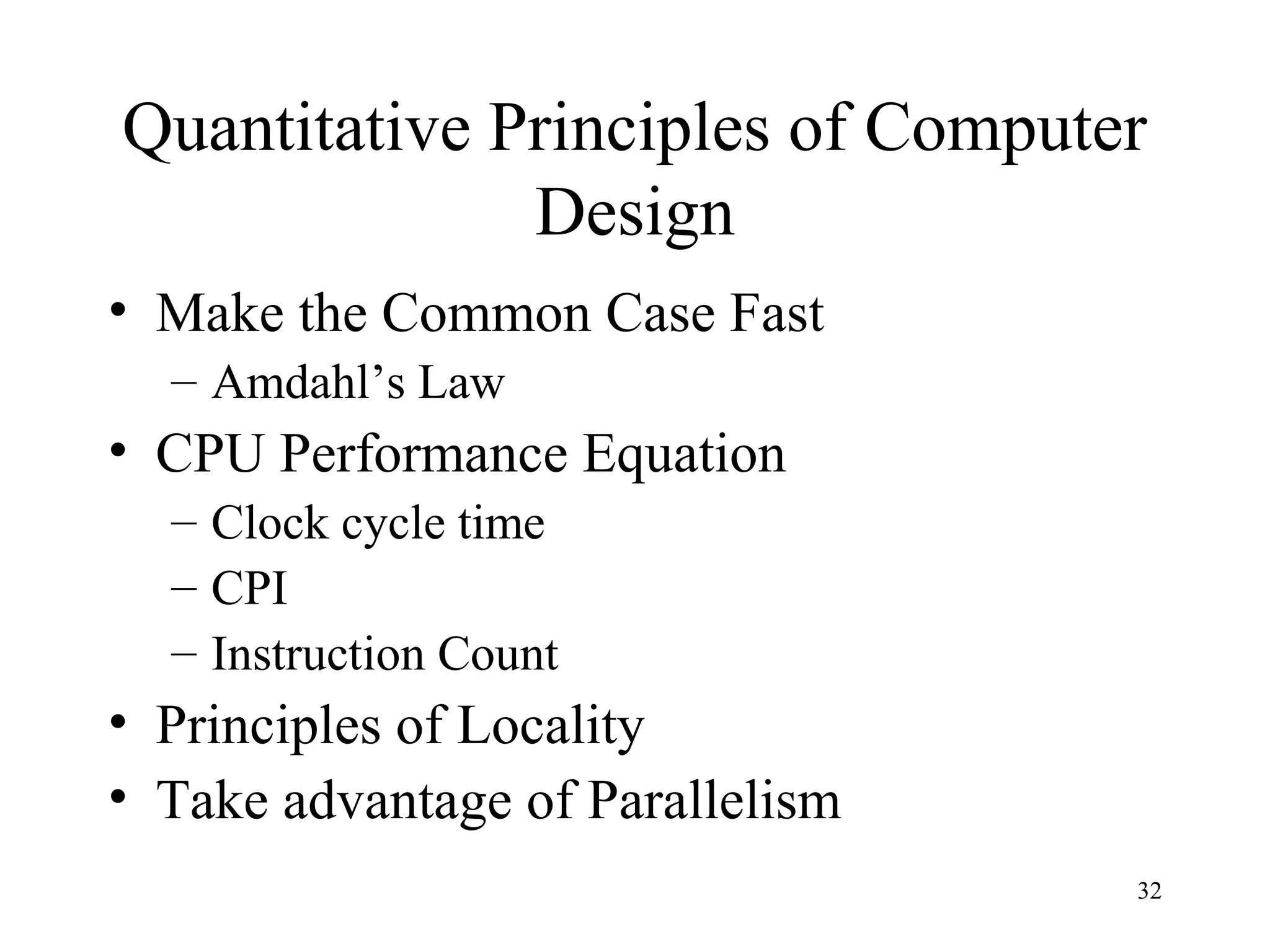 32
Quantitative Principles of Computer
Design
• Make the Common Case Fast
– Amdahl’s Law
• CPU Performance Equation
– Clock cycle time
– CPI
– Instruction Count
• Principles of Locality
• Take advantage of Parallelism
 