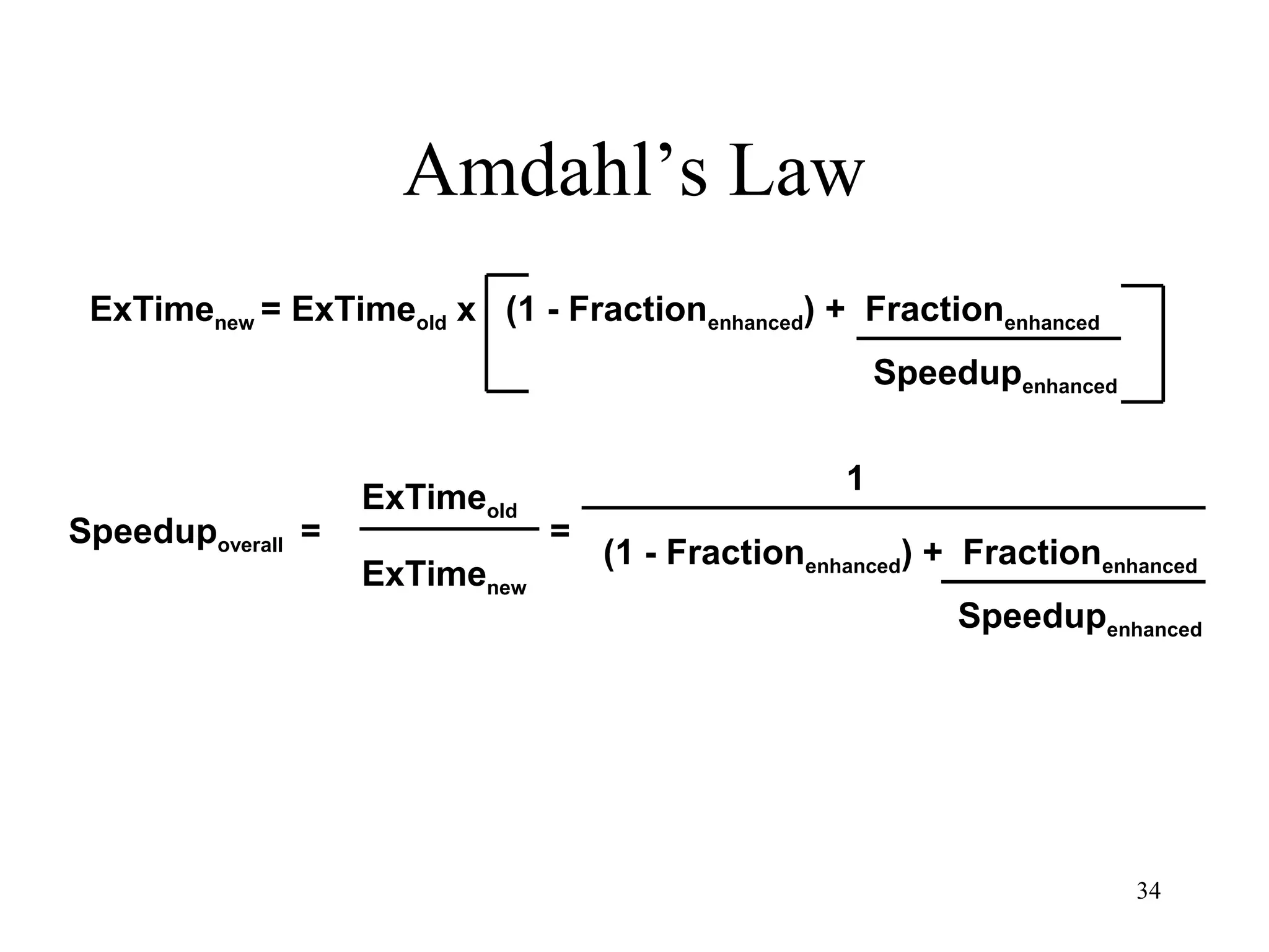 34
Amdahl’s Law
ExTimenew = ExTimeold x (1 - Fractionenhanced) + Fractionenhanced
Speedupoverall =
ExTimeold
ExTimenew
Speedupenhanced
=
1
(1 - Fractionenhanced) + Fractionenhanced
Speedupenhanced
 