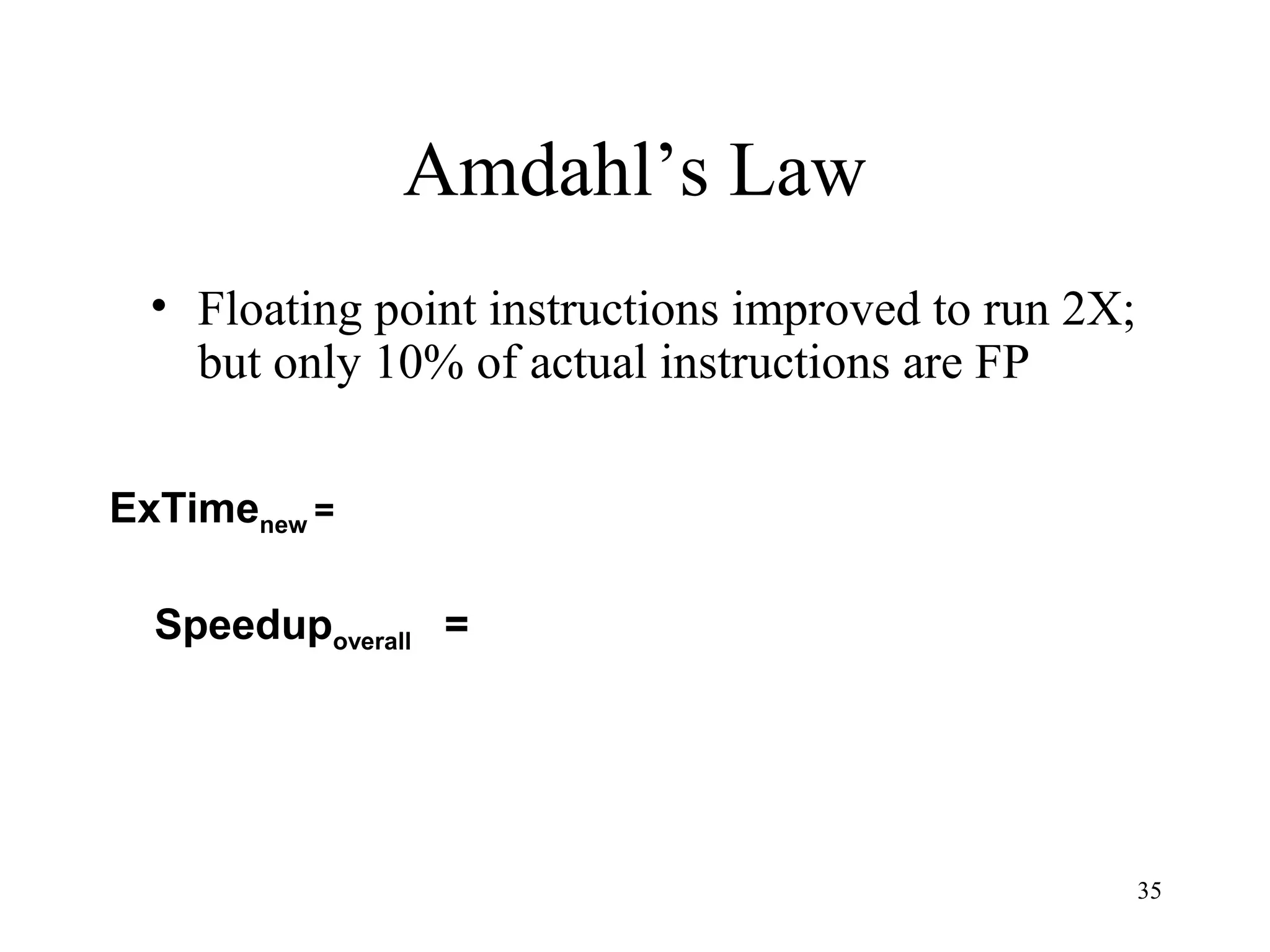 35
Amdahl’s Law
• Floating point instructions improved to run 2X;
but only 10% of actual instructions are FP
Speedupoverall =
ExTimenew =
 