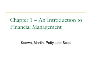 Chapter 1 – An Introduction to
Financial Management
Keown, Martin, Petty, and Scott
 