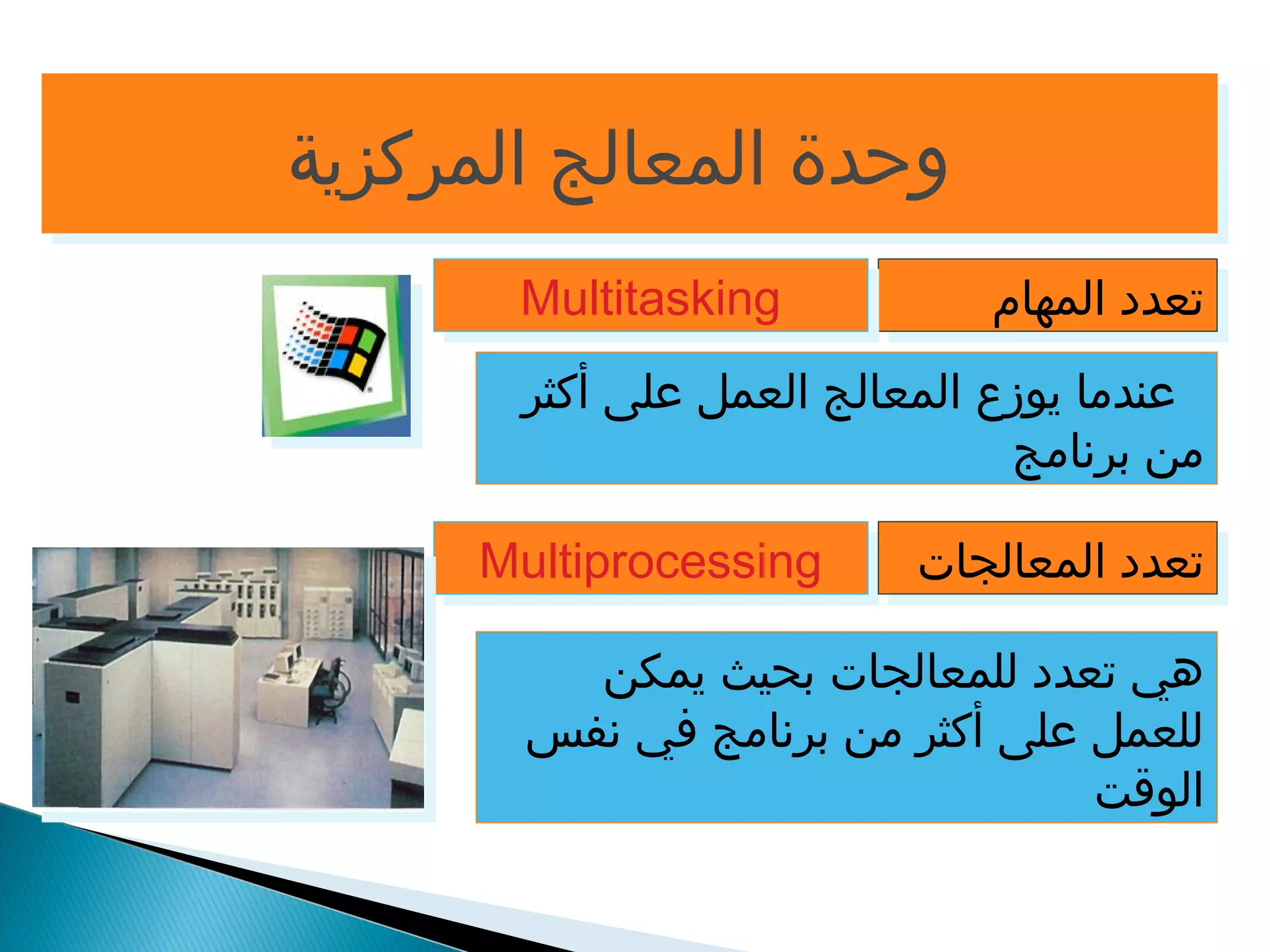 ووححددةة االلممععااللجج االلممررككززييةة 
MMuullttiittaasskkiinngg 
تتععدددد االلممههاامم 
عندما يوزع المعالج العمل على أكثر 
من برنامج 
MMuullttiipprroocceessssiinngg تتععدددد االلممععااللججااتت 
هي تعدد للمعالجات بحيث يمكن 
للعمل على أكثر من برنامج في نفس 
الوقت 
 