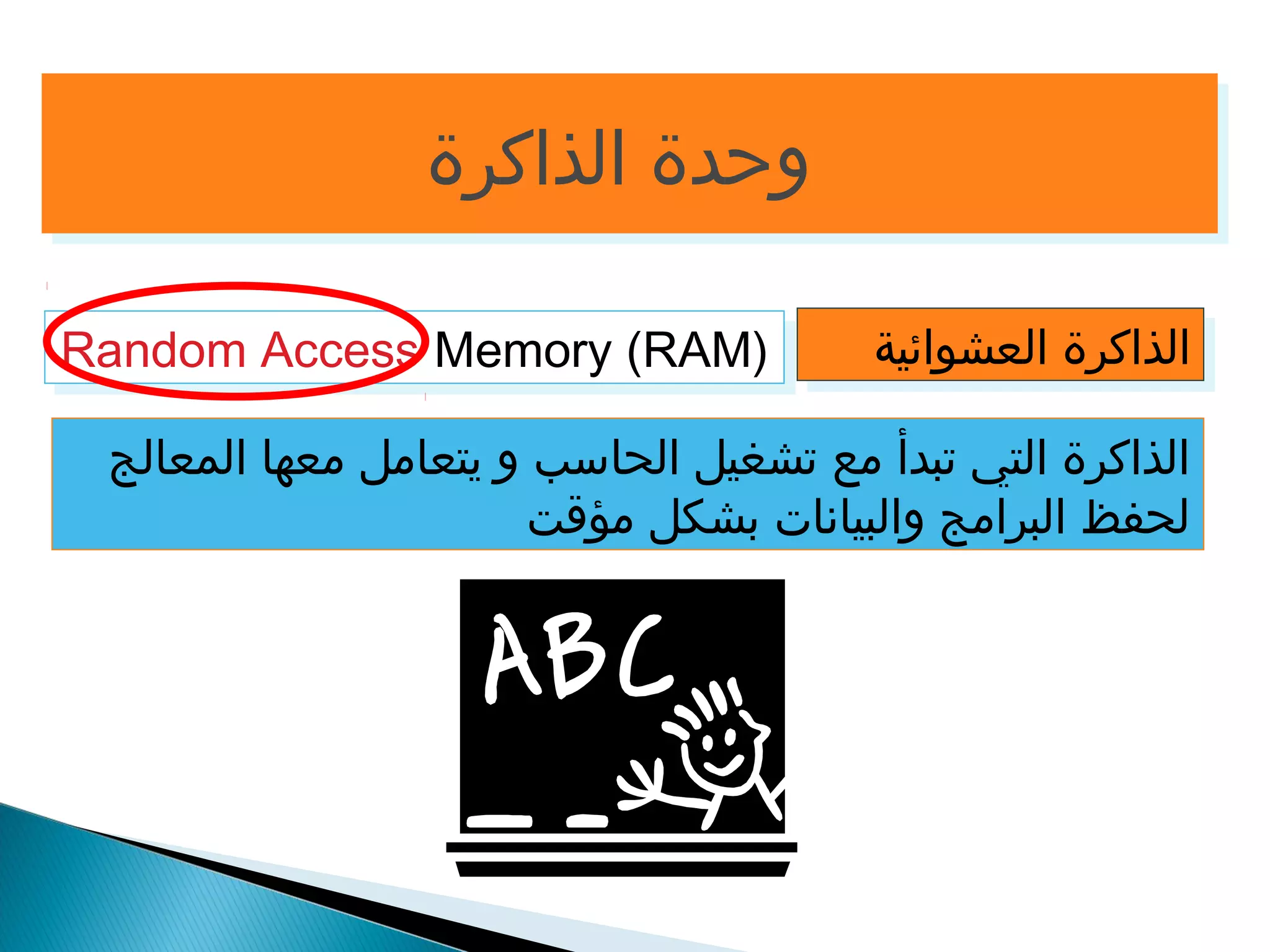 ووححددةة االلذذااككررةة 
RRaannddoomm AAcccceessss MMeemmoorryy ((RRAAMM)) االلذذااككررةة االلععششوواائئييةة 
الذاكرة التي تبدأ مع تشغيل الحاسب و يتعامل معها المعالج 
لحفظ البرامج والبيانات بشكل مؤقت 
 