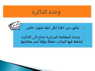 ووححددةة االلذذااككررةة 
• تتكون من خليا لكل خلية عنوان خاص 
• وحدة المعالجة المركزية تحتاج الى الذاكرة 
لتحفظ فيها البيانات حفظا مؤقتا لتتم معالجتها 
 