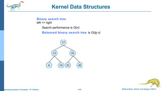 1.45 Silberschatz, Galvin and Gagne ©2013Operating System Concepts – 9th
Edition
Kernel Data Structures
Binary search tree
left <= right
Search performance is O(n)
Balanced binary search tree is O(lg n)
 