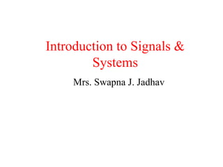 Introduction to Signals &
Systems
Mrs. Swapna J. Jadhav
 