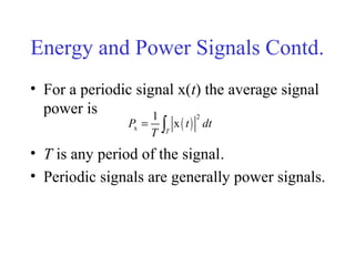Energy and Power Signals Contd.
• For a periodic signal x(t) the average signal
power is
• T is any period of the signal.
• Periodic signals are generally power signals.
( )
2
x
1
x
T
P t dt
T
= ∫
 